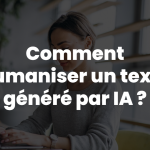 Comment humaniser un texte généré par IA ?