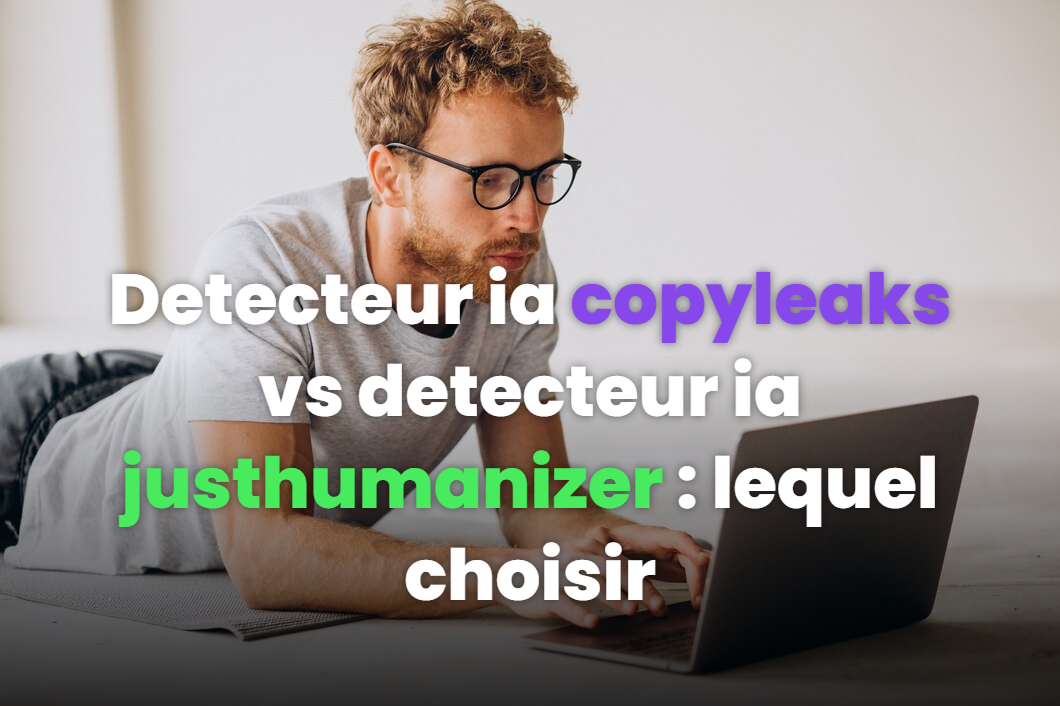 Detecteur ia copyleaks vs detecteur ia justhumanizer: lequel choisir