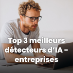 Les meilleurs détecteurs d’IA pour les entreprises : Top 3